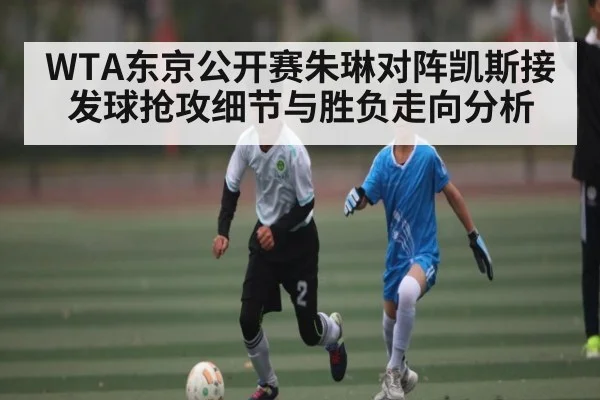WTA东京公开赛朱琳对阵凯斯接发球抢攻细节与胜负走向分析 | kaiyun